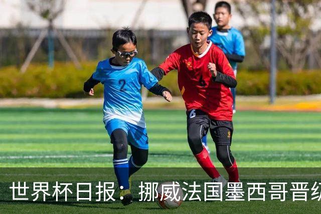 世界杯日报：挪威法国墨西哥晋级 巴西大将恐因伤退出