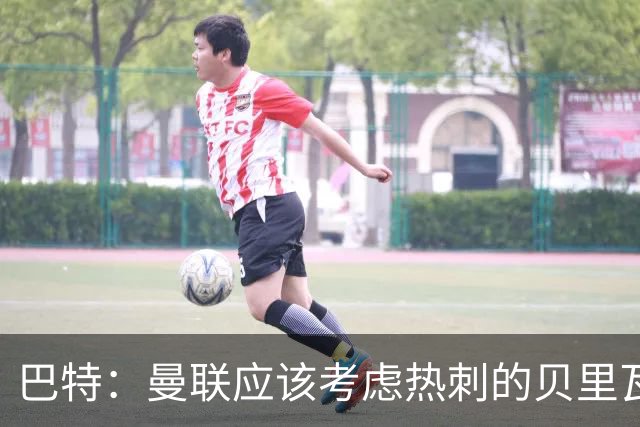 巴特：曼联应该考虑热刺的贝里瓦尔，M费或许更适合去热刺