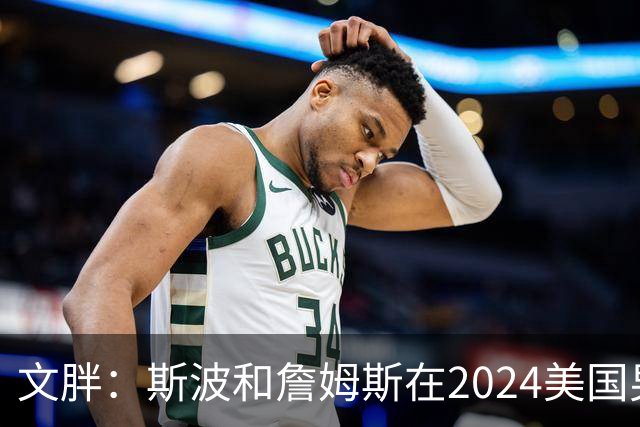 文胖：斯波和詹姆斯在2024美国男篮期间重新找回化学反应