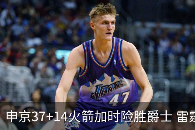 申京37+14火箭加时险胜爵士 雷霆逆转胜森林狼
